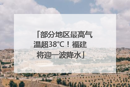 部分地区最高气温超38℃！福建将迎一波降水