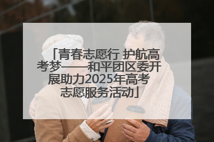 青春志愿行 护航高考梦——和平团区委开展助力2025年高考志愿服务活动