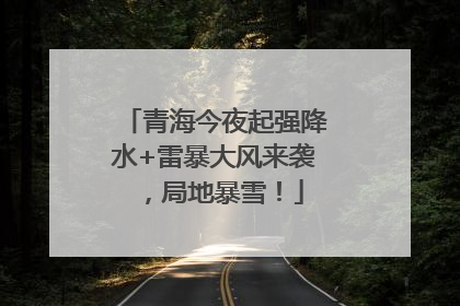 青海今夜起强降水+雷暴大风来袭，局地暴雪！
