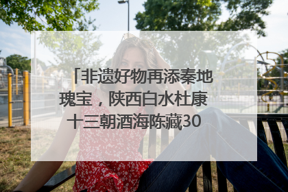 非遗好物再添秦地瑰宝，陕西白水杜康十三朝酒海陈藏30年别具一格