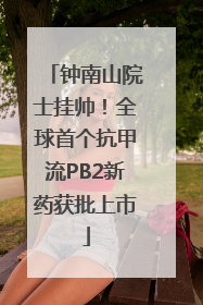 钟南山院士挂帅！全球首个抗甲流PB2新药获批上市