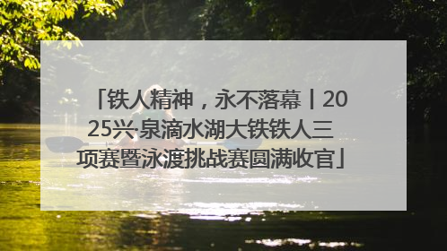 铁人精神，永不落幕丨2025兴·泉滴水湖大铁铁人三项赛暨泳渡挑战赛圆满收官