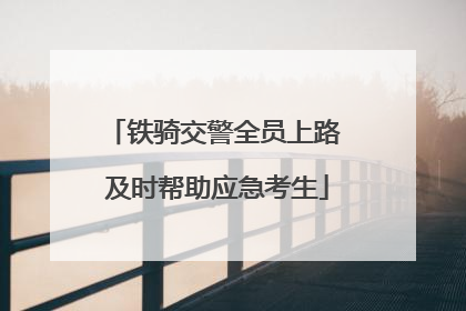 铁骑交警全员上路 及时帮助应急考生