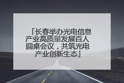 长春举办光电信息产业高质量发展百人圆桌会议，共筑光电产业创新生态