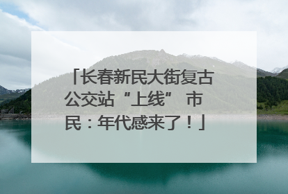 长春新民大街复古公交站“上线” 市民：年代感来了！