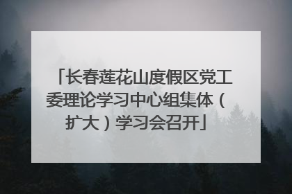 长春莲花山度假区党工委理论学习中心组集体（扩大）学习会召开