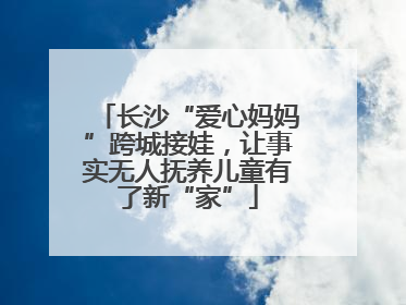 长沙“爱心妈妈”跨城接娃，让事实无人抚养儿童有了新“家”
