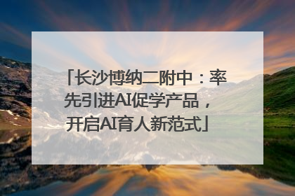 长沙博纳二附中：率先引进AI促学产品，开启AI育人新范式