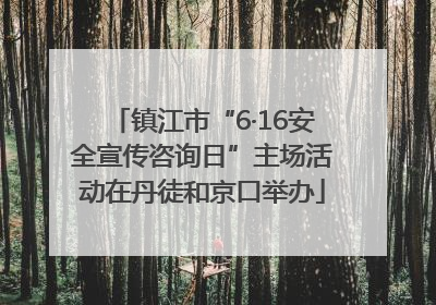 镇江市“6·16安全宣传咨询日”主场活动在丹徒和京口举办
