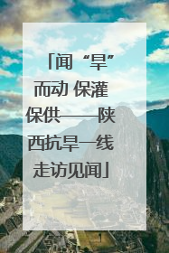 闻“旱”而动 保灌保供——陕西抗旱一线走访见闻