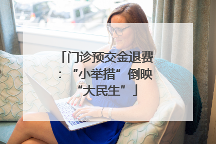 门诊预交金退费：“小举措”倒映“大民生”