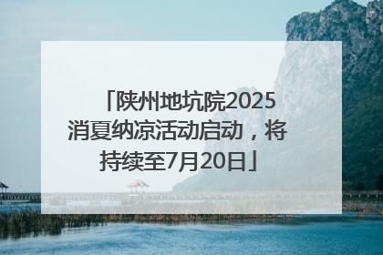 陕州地坑院2025消夏纳凉活动启动，将持续至7月20日