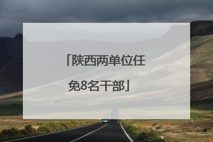 陕西两单位任免8名干部