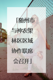 随州市与神农架林区区域协作联席会召开