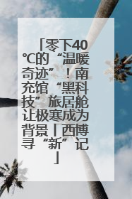 零下40℃的“温暖奇迹”！南充馆“黑科技”旅居舱让极寒成为背景丨西博寻“新”记