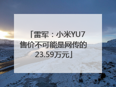 雷军：小米YU7售价不可能是网传的23.59万元