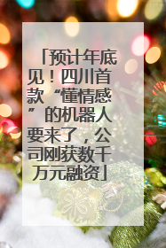 预计年底见！四川首款“懂情感”的机器人要来了，公司刚获数千万元融资