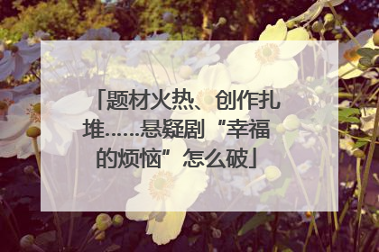 题材火热、创作扎堆……悬疑剧“幸福的烦恼”怎么破
