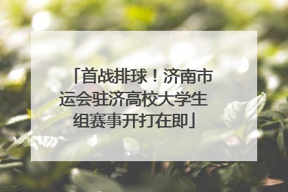 首战排球！济南市运会驻济高校大学生组赛事开打在即