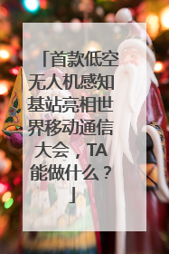 首款低空无人机感知基站亮相世界移动通信大会，TA能做什么？