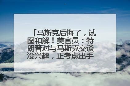 马斯克后悔了，试图和解！美官员：特朗普对与马斯克交谈没兴趣，正考虑出手此前买的红色特斯拉！特斯拉股价巨震