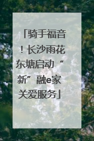 骑手福音！长沙雨花东塘启动“新”融e家关爱服务