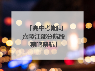 高中考期间 嘉陵江部分航段禁鸣禁航