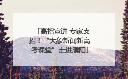 高招宣讲 专家支招！“大象新闻新高考课堂”走进濮阳