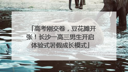 高考刚交卷，豆花摊开张！长沙一高三男生开启体验式暑假成长模式