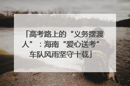 高考路上的“义务摆渡人”：海南“爱心送考”车队风雨坚守十载