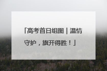 高考首日组图｜温情守护，旗开得胜！