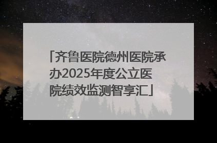 齐鲁医院德州医院承办2025年度公立医院绩效监测智享汇