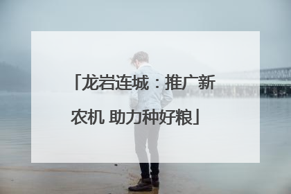 龙岩连城：推广新农机 助力种好粮