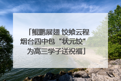 鲲鹏展翅 饺飨云程 烟台四中包“状元饺” 为高三学子送祝福