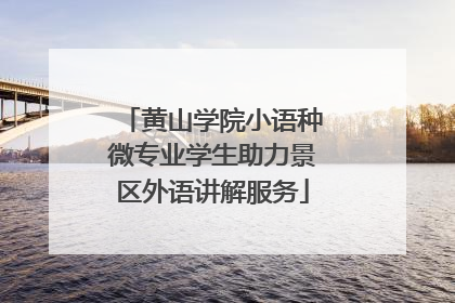 黄山学院小语种微专业学生助力景区外语讲解服务