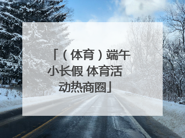 （体育）端午小长假 体育活动热商圈
