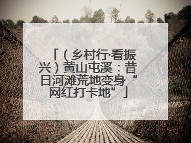 （乡村行·看振兴）黄山屯溪：昔日河滩荒地变身“网红打卡地”
