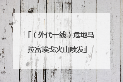 （外代一线）危地马拉富埃戈火山喷发