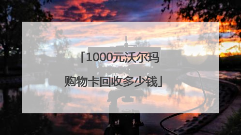 1000元沃尔玛购物卡回收多少钱