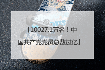 10027.1万名！中国共产党党员总数过亿