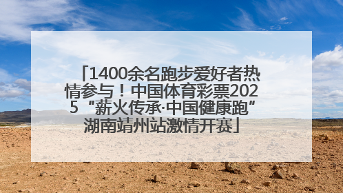 1400余名跑步爱好者热情参与！中国体育彩票2025“薪火传承·中国健康跑”湖南靖州站激情开赛
