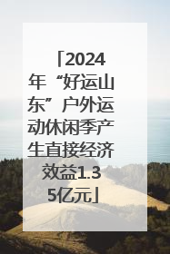 2024年“好运山东”户外运动休闲季产生直接经济效益1.35亿元