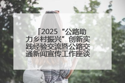 2025“公路助力乡村振兴”创新实践经验交流暨公路交通新闻宣传工作座谈会在十堰市举行