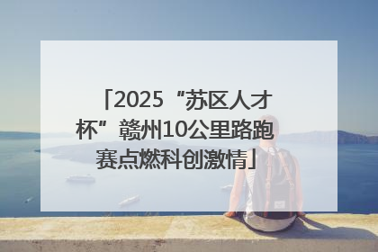 2025“苏区人才杯”赣州10公里路跑赛点燃科创激情