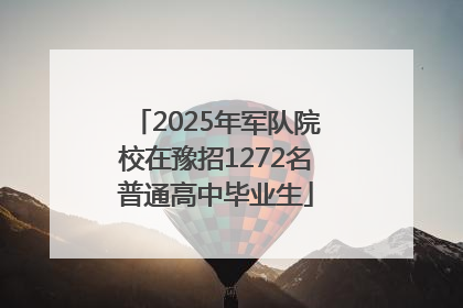 2025年军队院校在豫招1272名普通高中毕业生