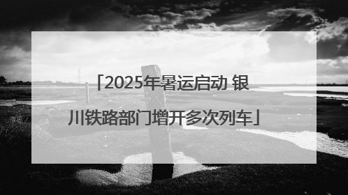 2025年暑运启动 银川铁路部门增开多次列车