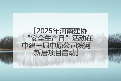 2025年河南建协“安全生产月”活动在中建三局中原公司滨河新居项目启动