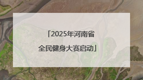2025年河南省全民健身大赛启动