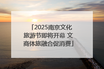 2025南京文化旅游节即将开幕 文商体旅融合促消费