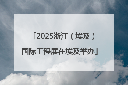 2025浙江（埃及）国际工程展在埃及举办